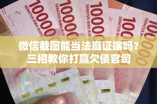 济南微信截图能当法庭证据吗？三招教你打赢欠债官司