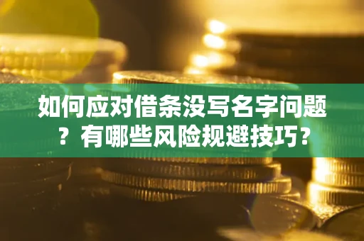济南如何应对借条没写名字问题？有哪些风险规避技巧？
