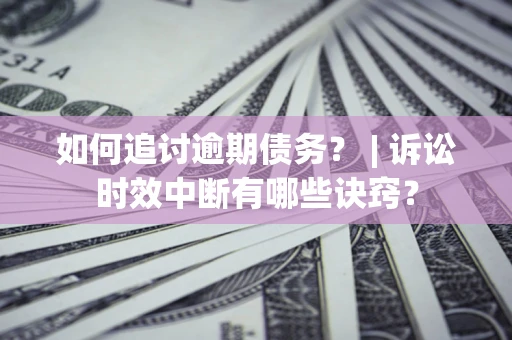 济南如何追讨逾期债务？ | 诉讼时效中断有哪些诀窍？