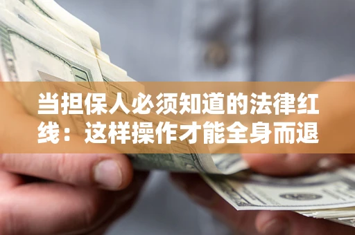 济南当担保人必须知道的法律红线：这样操作才能全身而退