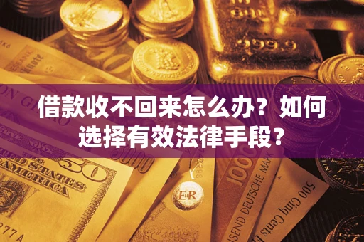 济南借款收不回来怎么办？如何选择有效法律手段？