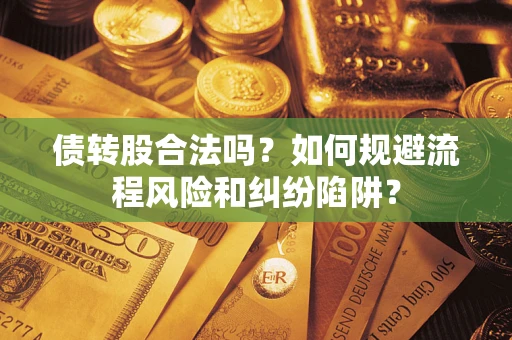 济南债转股合法吗？如何规避流程风险和纠纷陷阱？