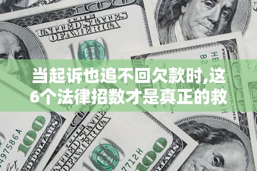 济南当起诉也追不回欠款时,这6个法律招数才是真正的救命稻草