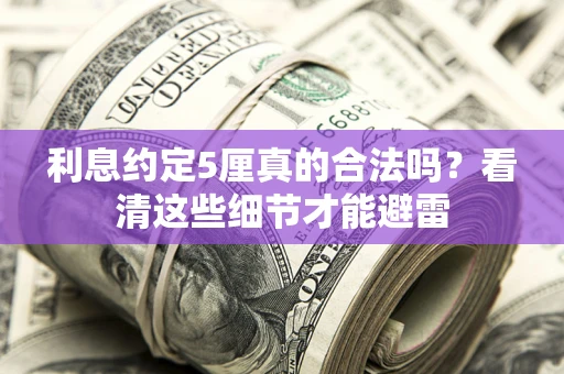 济南利息约定5厘真的合法吗？看清这些细节才能避雷