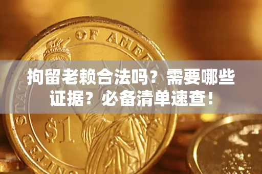 济南拘留老赖合法吗？需要哪些证据？必备清单速查！