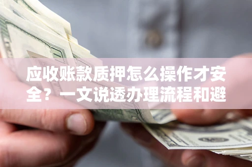 济南应收账款质押怎么操作才安全？一文说透办理流程和避险绝招