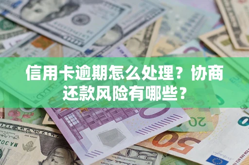 济南信用卡逾期怎么处理？协商还款风险有哪些？